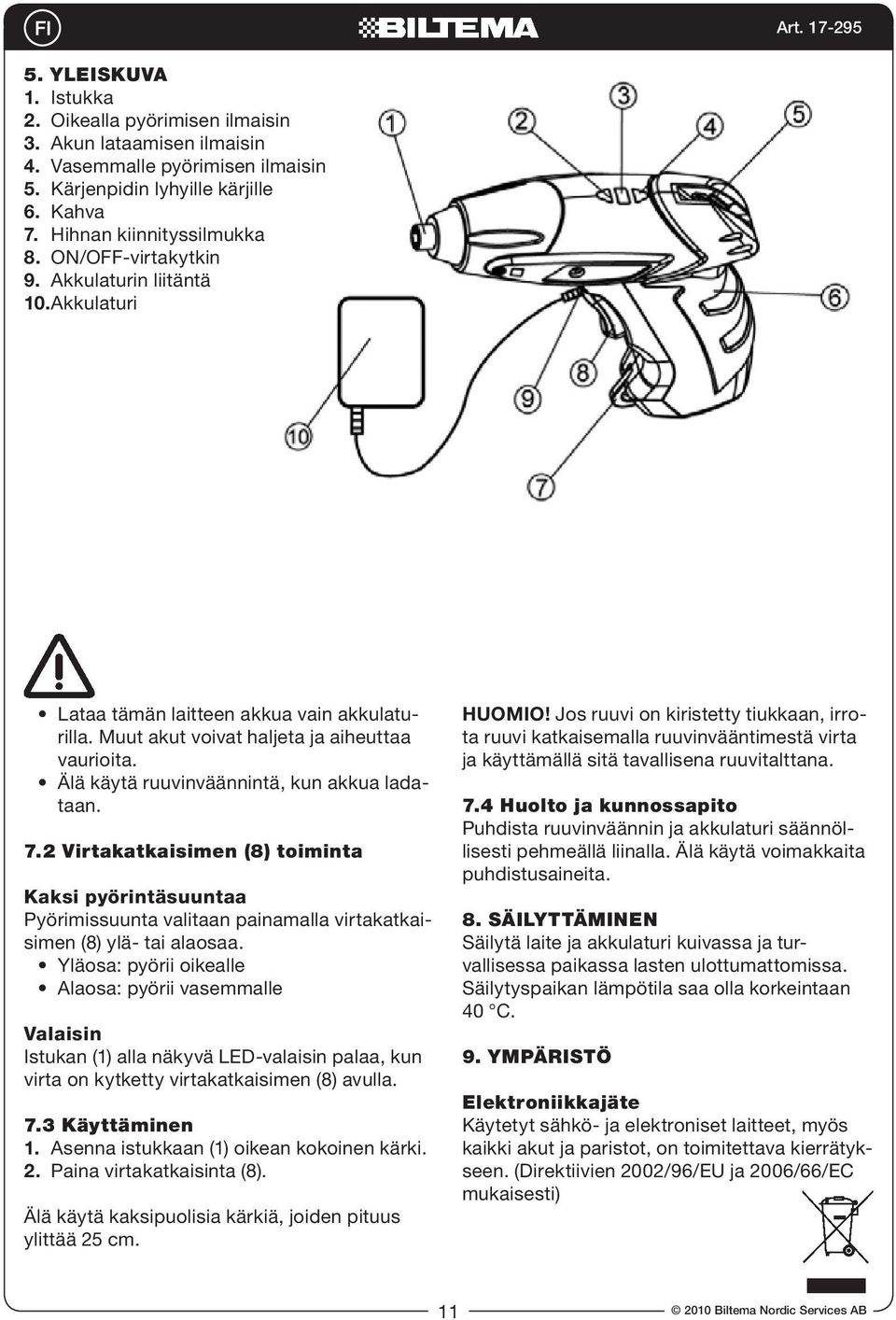 7.2 Virtakatkaisimen (8) toiminta Kaksi pyörintäsuuntaa Pyörimissuunta valitaan painamalla virtakatkaisimen (8) ylä- tai alaosaa.