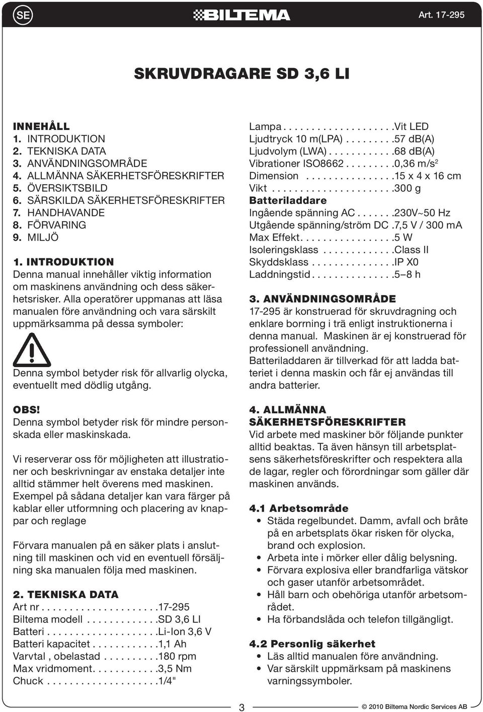 Alla operatörer uppmanas att läsa manualen före användning och vara särskilt uppmärksamma på dessa symboler: Denna symbol betyder risk för allvarlig olycka, eventuellt med dödlig utgång. OBS!