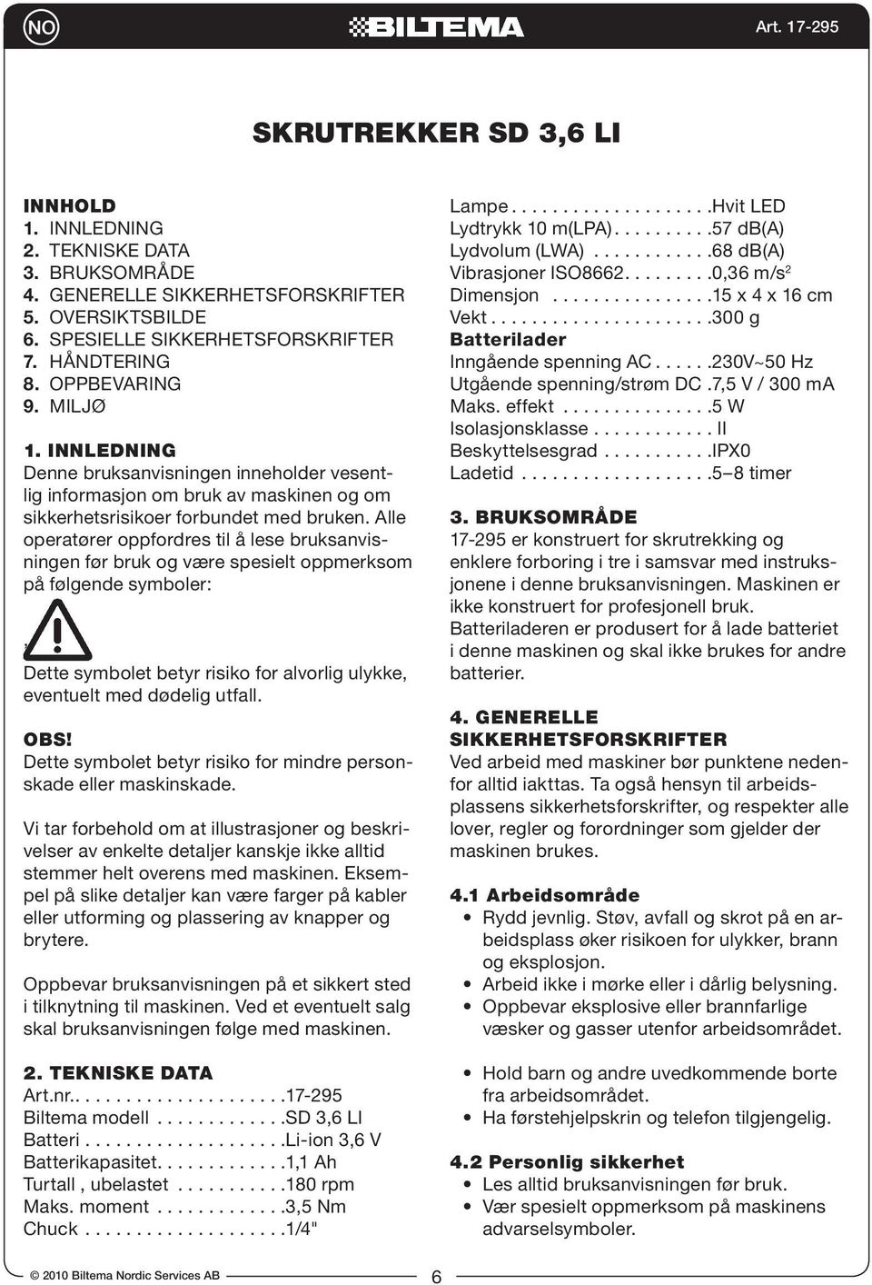 Alle operatører oppfordres til å lese bruksanvisningen før bruk og være spesielt oppmerksom på følgende symboler: Dette symbolet betyr risiko for alvorlig ulykke, eventuelt med dødelig utfall. OBS!