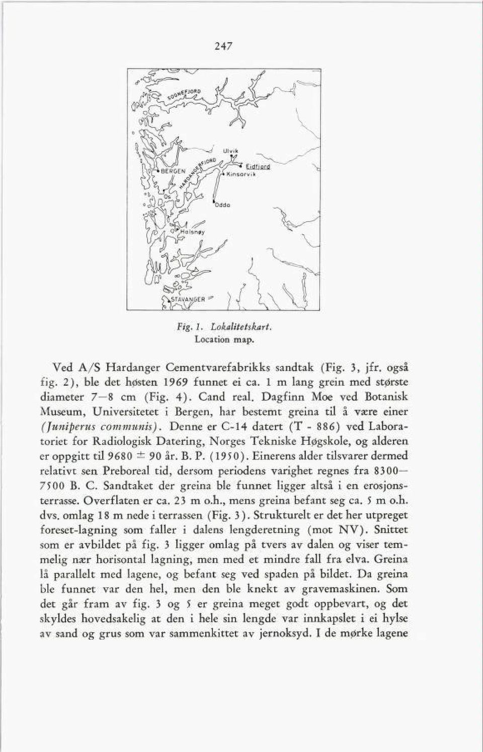 Denne er C-14 datert (T - 886) ved Labora toriet for Radiologisk Datering, Norges Tekniske Høgskole, og alderen er oppgitt til 9680 ± 90 år. B. P. (1950).