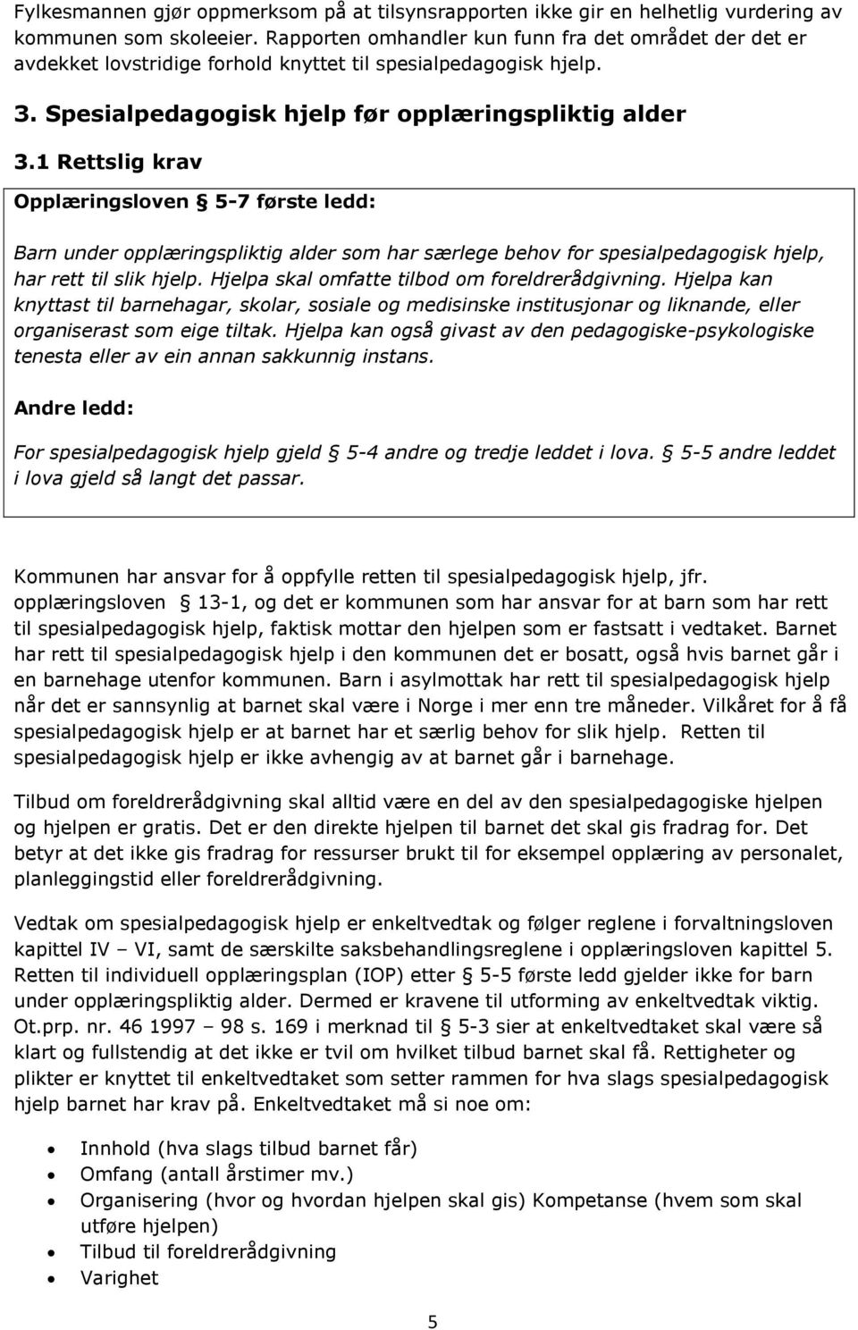 1 Rettslig krav Opplæringsloven 5-7 første ledd: Barn under opplæringspliktig alder som har særlege behov for spesialpedagogisk hjelp, har rett til slik hjelp.