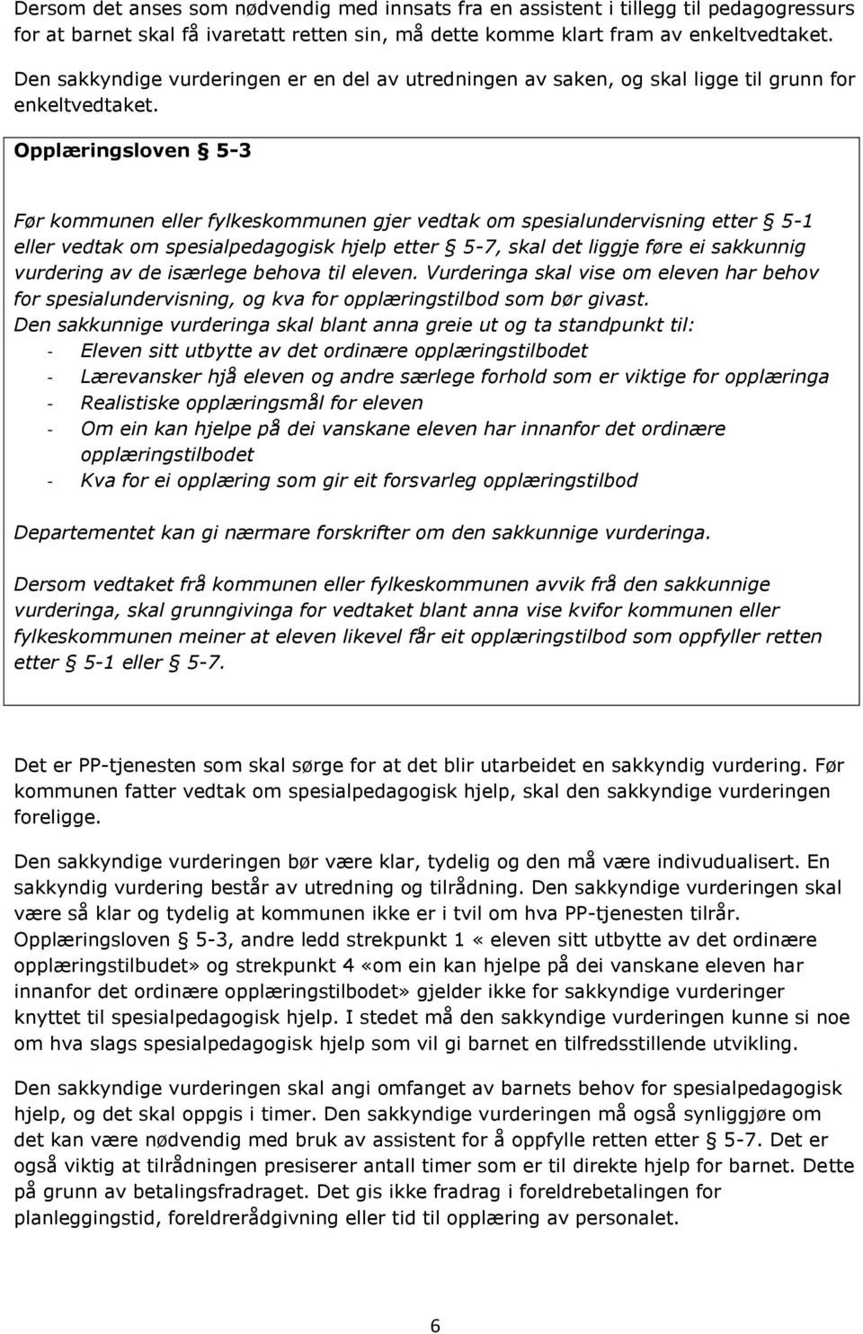 Opplæringsloven 5-3 Før kommunen eller fylkeskommunen gjer vedtak om spesialundervisning etter 5-1 eller vedtak om spesialpedagogisk hjelp etter 5-7, skal det liggje føre ei sakkunnig vurdering av de