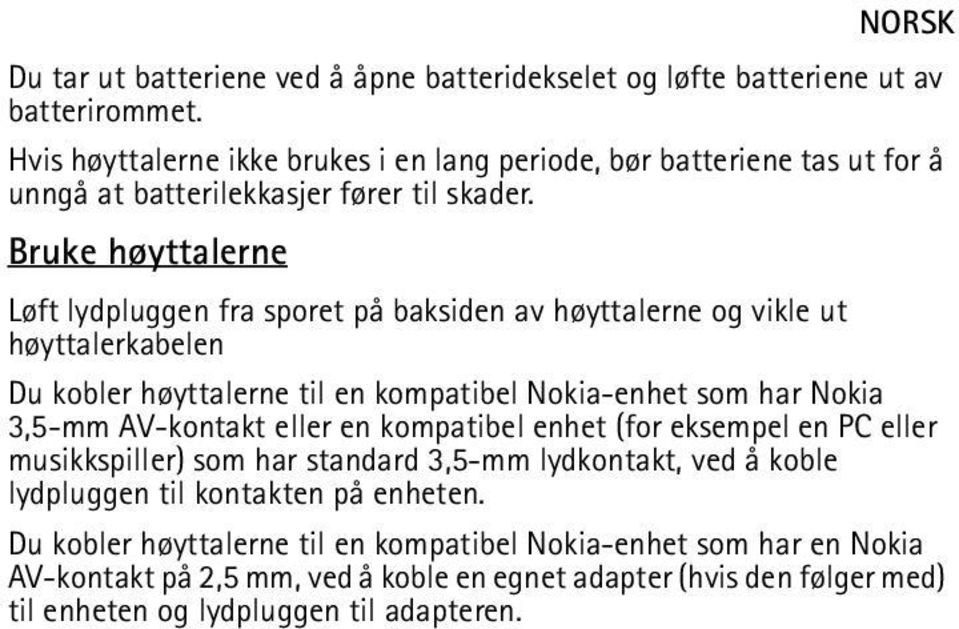 Bruke høyttalerne Løft lydpluggen fra sporet på baksiden av høyttalerne og vikle ut høyttalerkabelen Du kobler høyttalerne til en kompatibel Nokia-enhet som har Nokia 3,5-mm