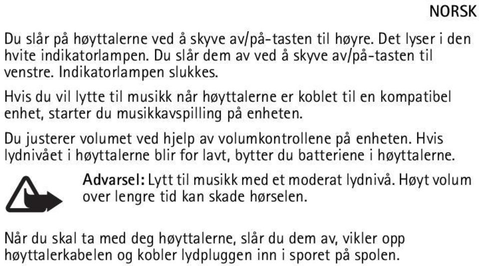 Du justerer volumet ved hjelp av volumkontrollene på enheten. Hvis lydnivået i høyttalerne blir for lavt, bytter du batteriene i høyttalerne.