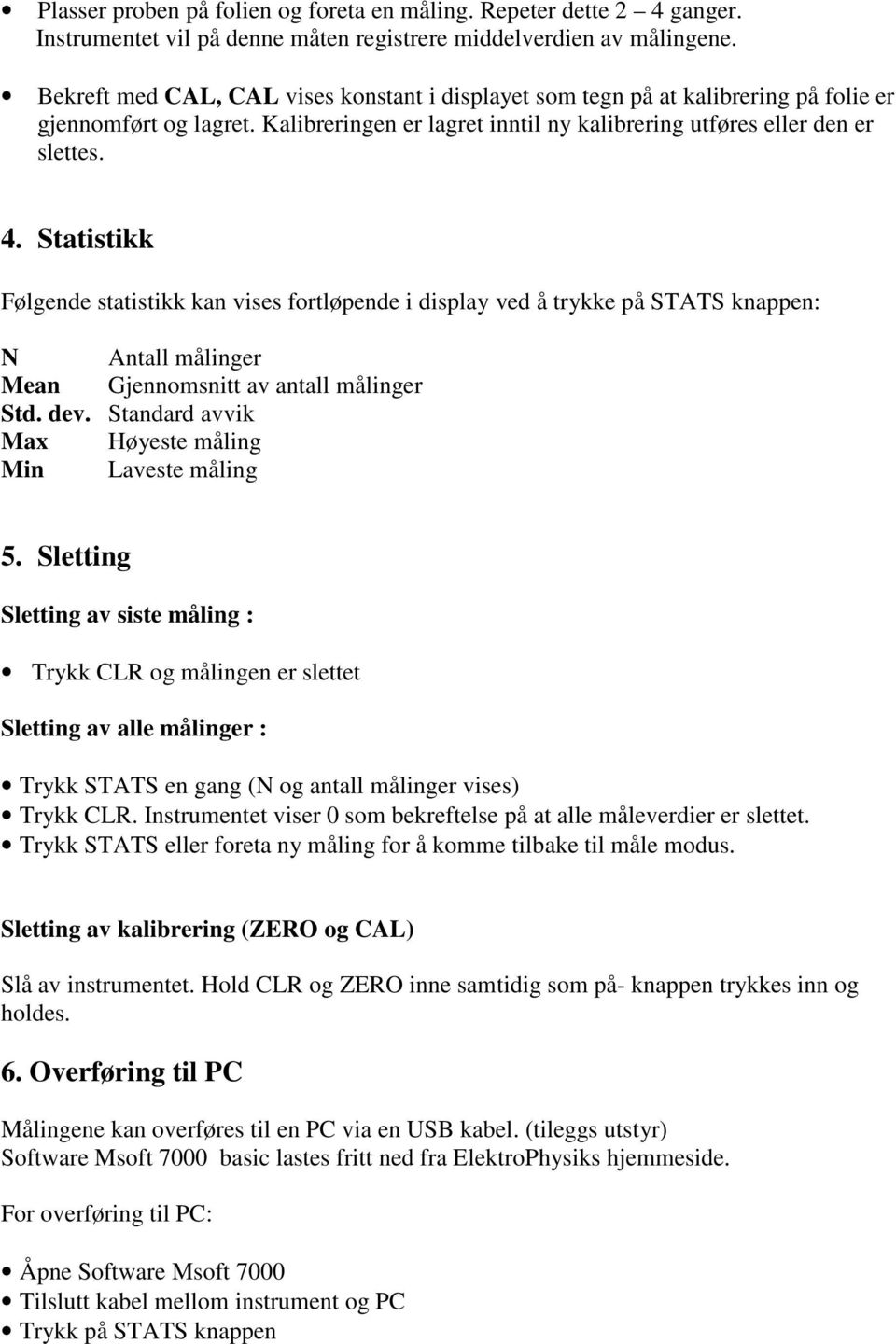 Statistikk Følgende statistikk kan vises fortløpende i display ved å trykke på STATS knappen: N Antall målinger Mean Gjennomsnitt av antall målinger Std. dev.