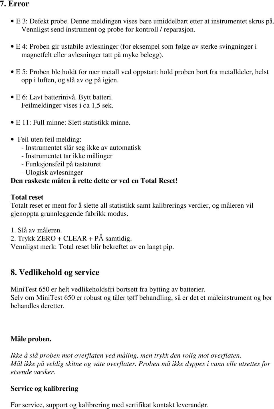 E 5: Proben ble holdt for nær metall ved oppstart: hold proben bort fra metalldeler, helst opp i luften, og slå av og på igjen. E 6: Lavt batterinivå. Bytt batteri. Feilmeldinger vises i ca 1,5 sek.