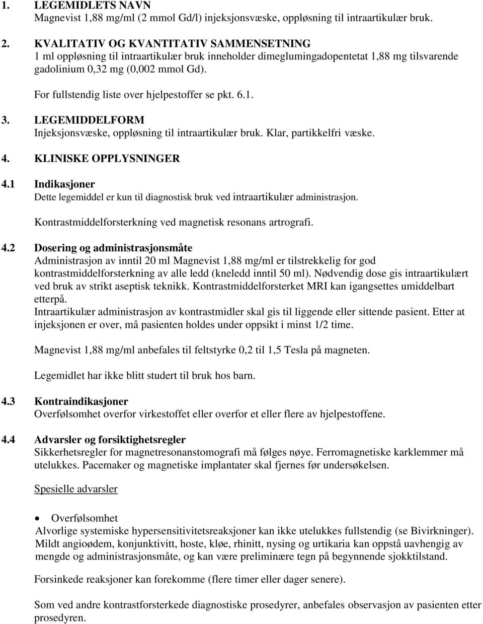 For fullstendig liste over hjelpestoffer se pkt. 6.1. 3. LEGEMIDDELFORM Injeksjonsvæske, oppløsning til intraartikulær bruk. Klar, partikkelfri væske. 4. KLINISKE OPPLYSNINGER 4.