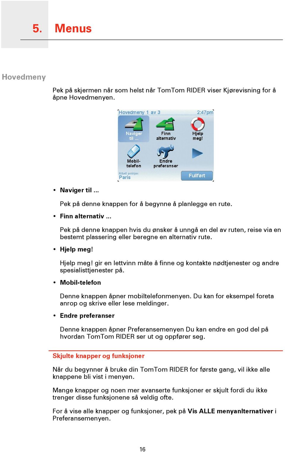 Hjelp meg! gir en lettvinn måte å finne og kontakte nødtjenester og andre spesialisttjenester på. Mobil-telefon Denne knappen åpner mobiltelefonmenyen.