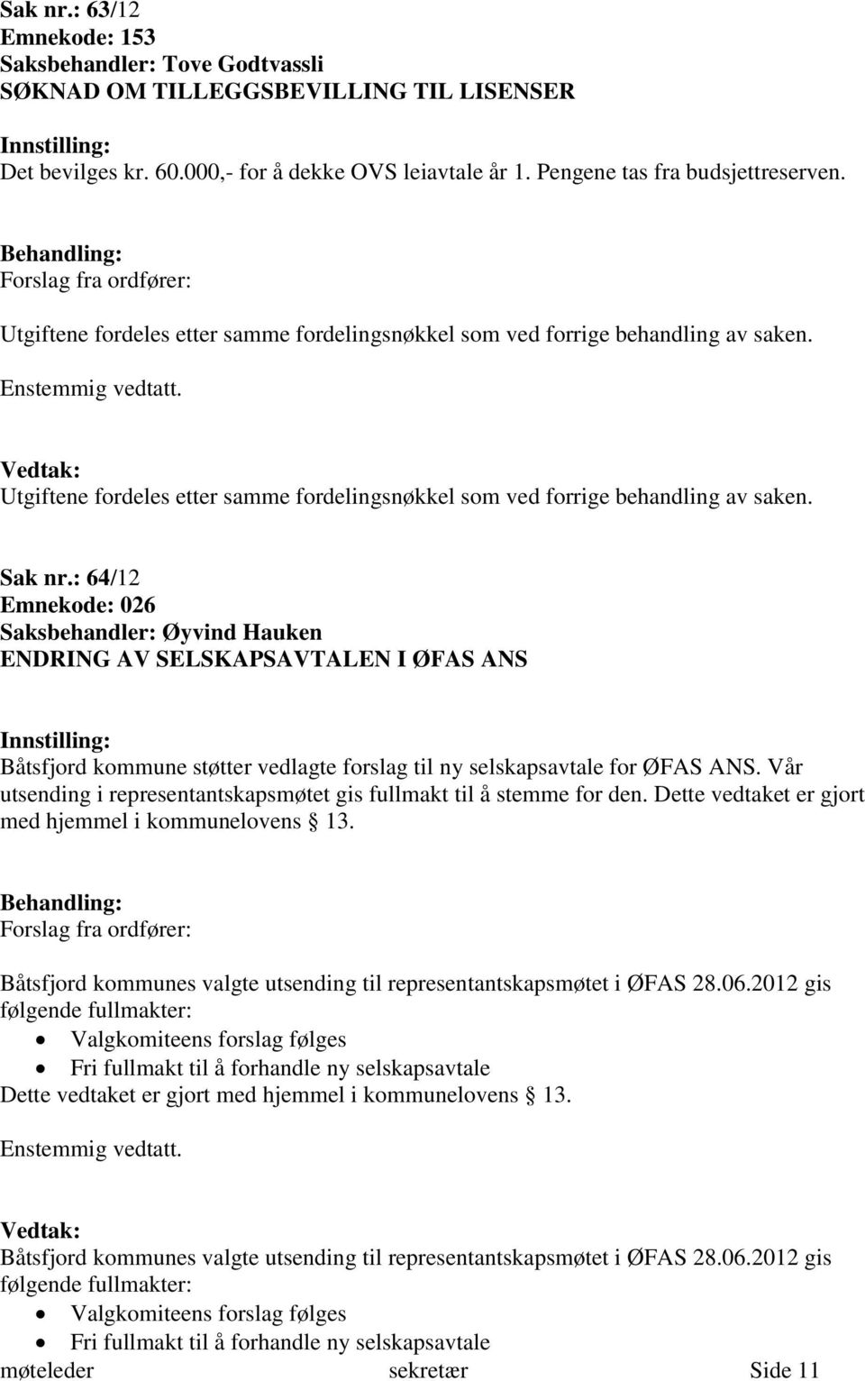 Utgiftene fordeles etter samme fordelingsnøkkel som ved forrige behandling av saken. Sak nr.