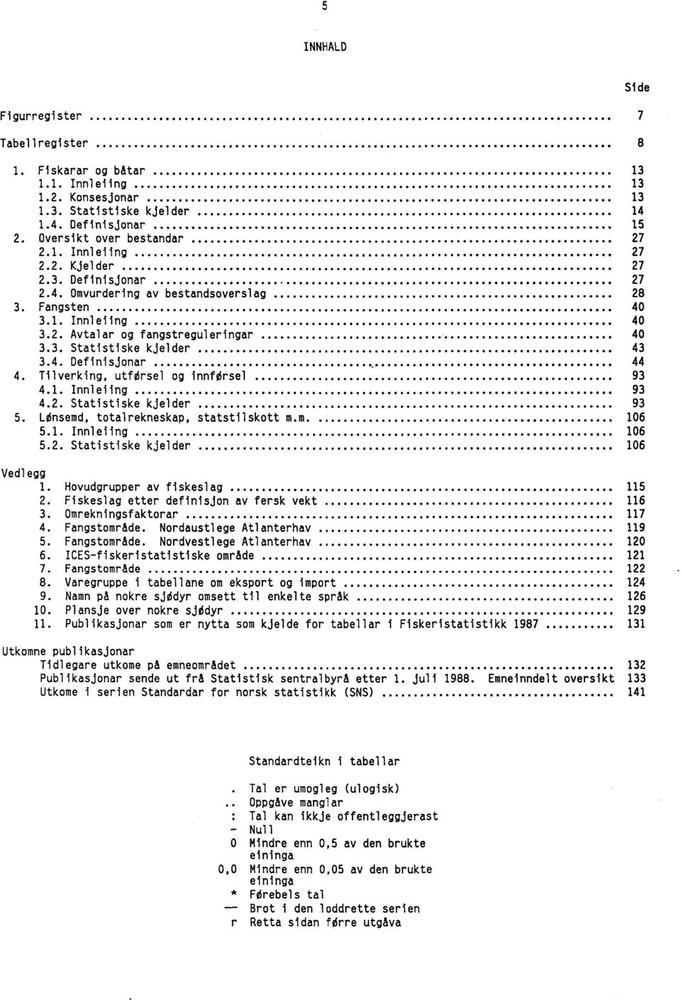 Tilverking, utforsel og innforsel 93 4.1. Innleiing 93 4.2. Statistiske kjelder 93 5. LOnsemd, totalrekneskap, statstilskott m.m. 106 5.1. Innleiing 106 5.2. Statistiske kjelder 106 Vedlegg 1.