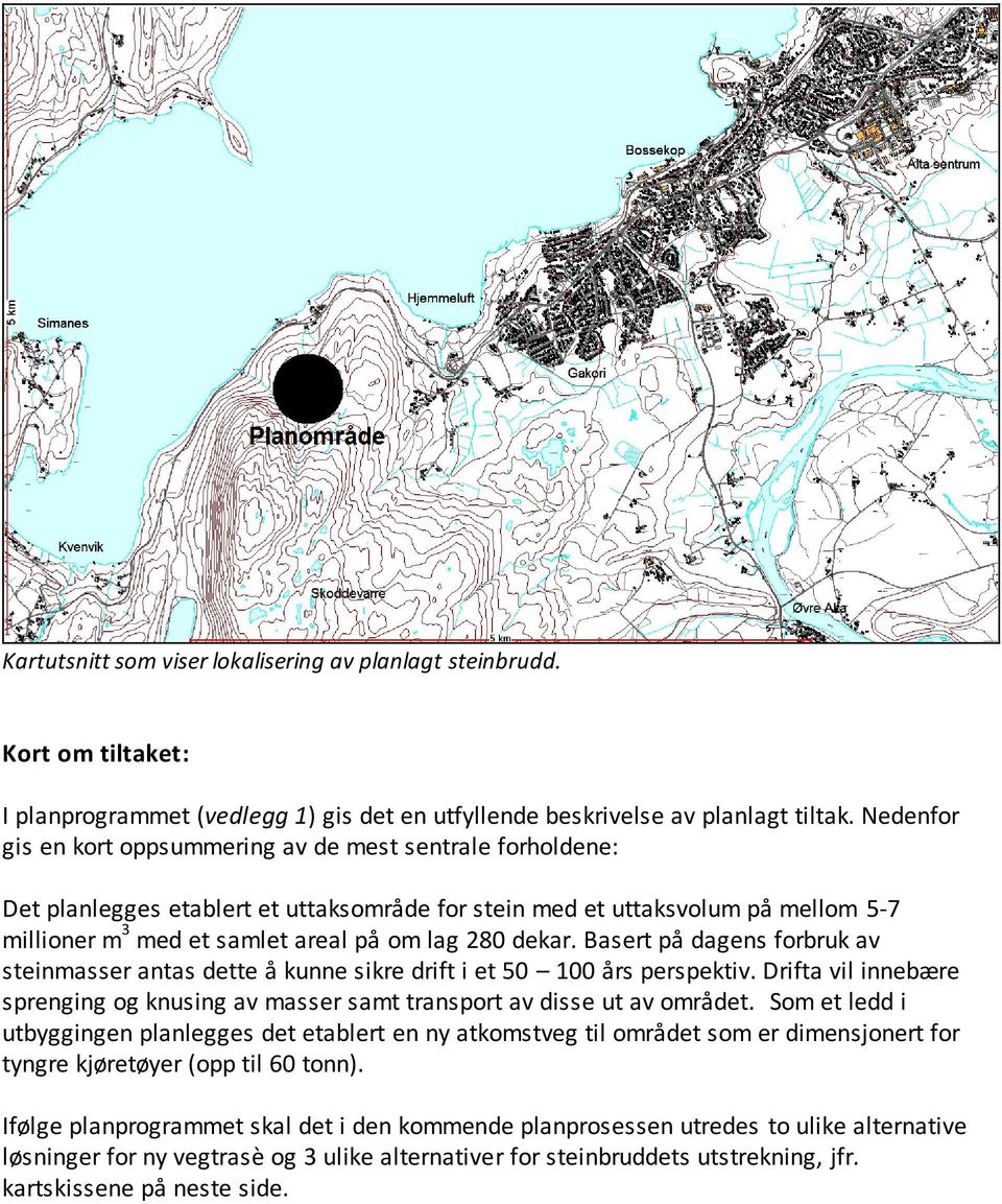 dekar. Basert på dagens forbruk av steinmasser antas dette å kunne sikre drift i et 50 100 års perspektiv. Drifta vil innebære sprenging og knusing av masser samt transport av disse ut av området.