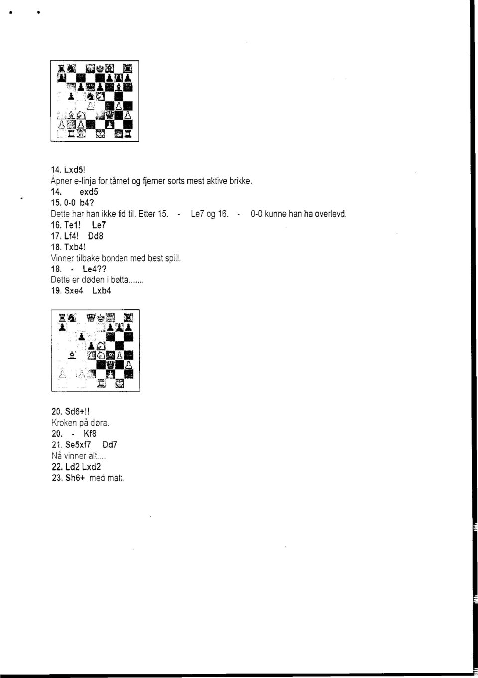 Txb4! Vinner tilbake bonden med best spill. 18. - Le4?? Dette er døden i bøtta 19. Sxe4 Lxb4 I 4 M i -.