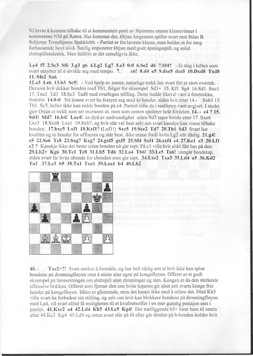 c4 f5 2.Sc3 Sf6 3.g3 g6 4.Lg2 Lg7 5.e3 0-0 6.Se2 d6 7.Sf4? - Et slag i luften som svart utnytter til å utvikle seg med tempo. 7. c6! 8.d4 e5 9.dxe5 dxe5 10.Dxd8 Txd8 II. Sfe2 Sa6 12.a3 Le6 13.b3 Sc5!