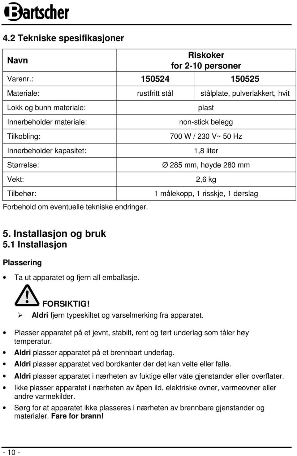 non-stick belegg 700 W / 230 V~ 50 Hz 1,8 liter Ø 285 mm, høyde 280 mm 2,6 kg 1 målekopp, 1 risskje, 1 dørslag Forbehold om eventuelle tekniske endringer. 5. Installasjon og bruk 5.