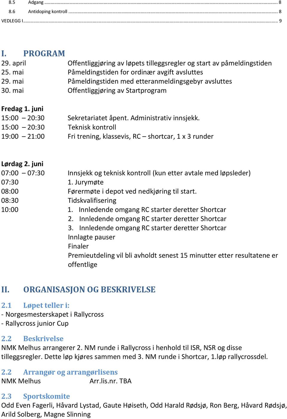 Administrativ innsjekk. 15:00 20:30 Teknisk kontroll 19:00 21:00 Fri trening, klassevis, RC shortcar, 1 x 3 runder Lørdag 2.