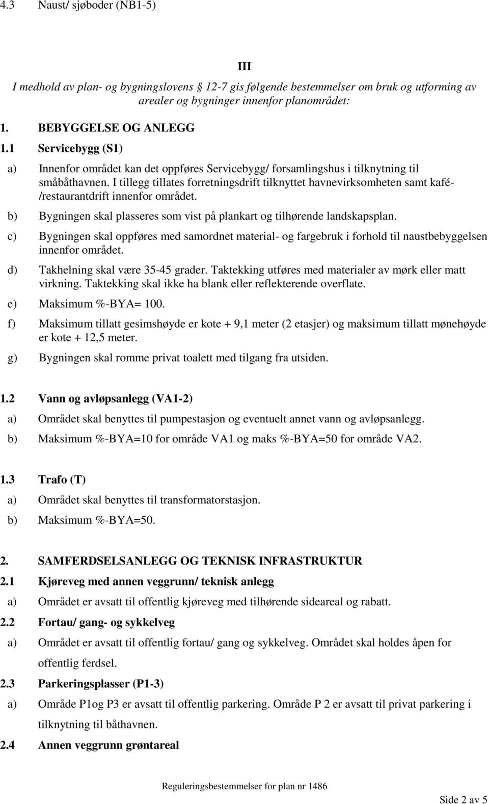 I tillegg tillates forretningsdrift tilknyttet havnevirksomheten samt kafé- /restaurantdrift innenfor området. b) Bygningen skal plasseres som vist på plankart og tilhørende landskapsplan.