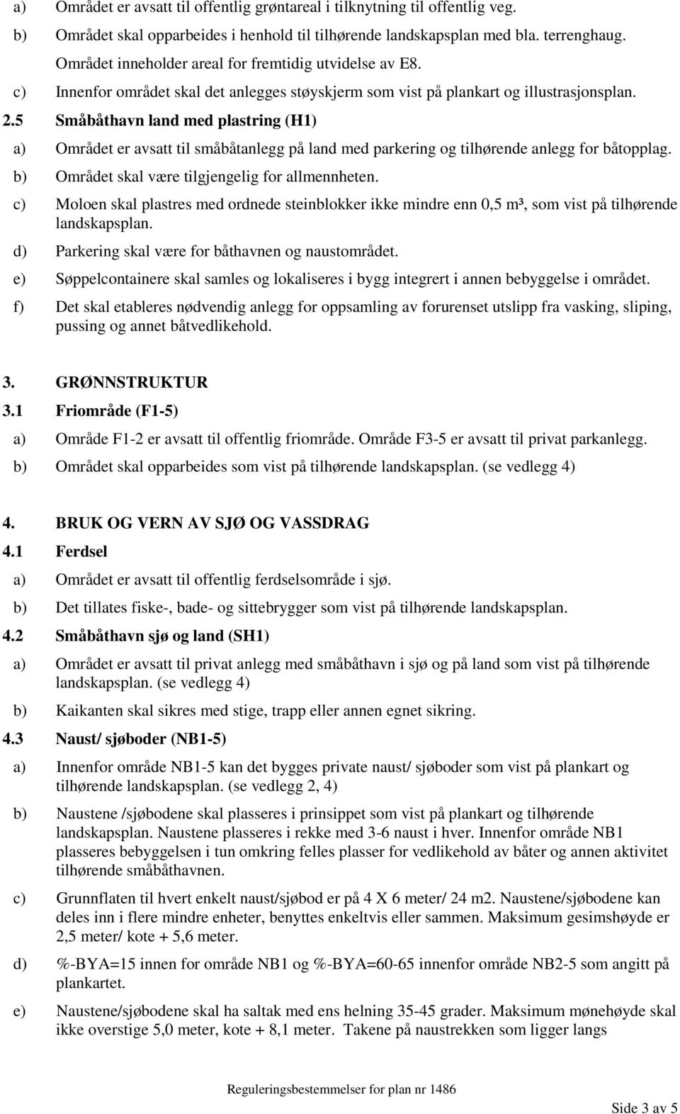 5 Småbåthavn land med plastring (H1) a) Området er avsatt til småbåtanlegg på land med parkering og tilhørende anlegg for båtopplag. b) Området skal være tilgjengelig for allmennheten.