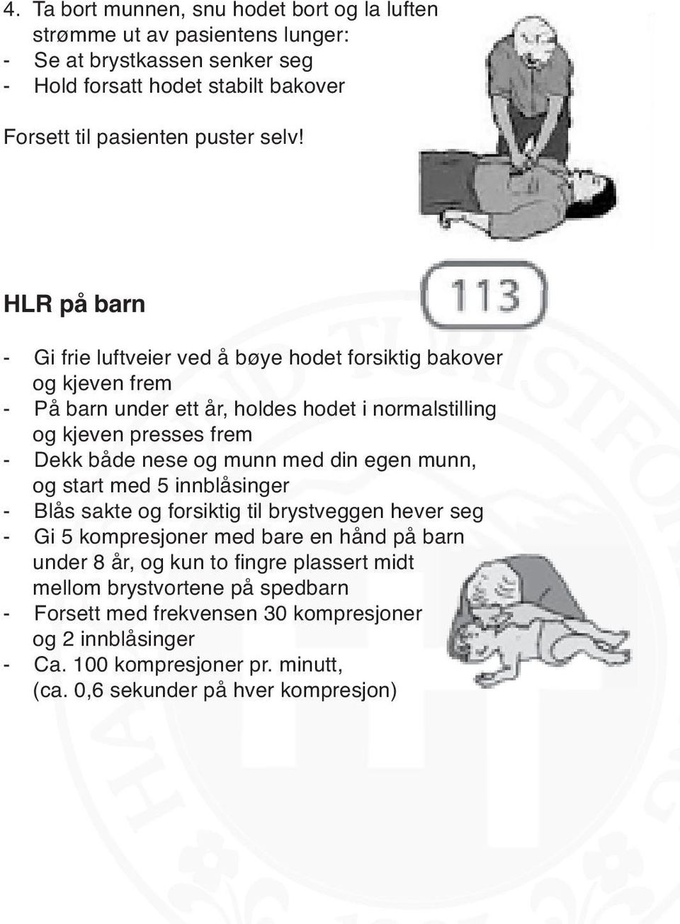 nese og munn med din egen munn, og start med 5 innblåsinger - Blås sakte og forsiktig til brystveggen hever seg - Gi 5 kompresjoner med bare en hånd på barn under 8 år, og kun to