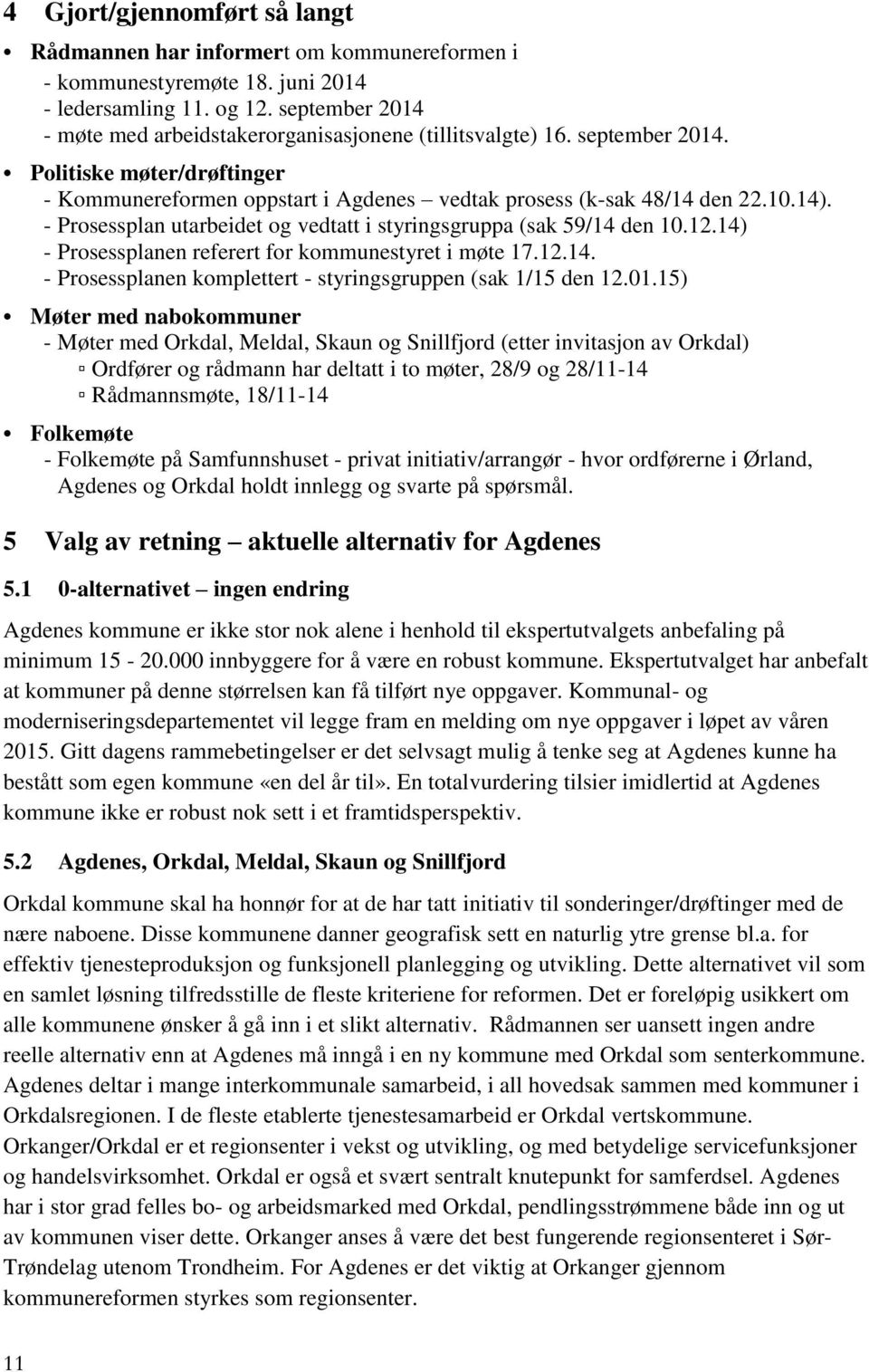 - Prosessplan utarbeidet og vedtatt i styringsgruppa (sak 59/14 den 10.12.14) - Prosessplanen referert for kommunestyret i møte 17.12.14. - Prosessplanen komplettert - styringsgruppen (sak 1/15 den 12.