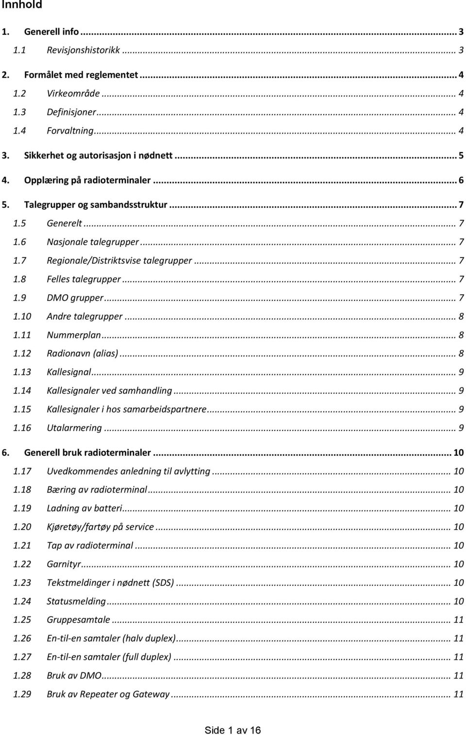 .. 7 1.10 Andre talegrupper... 8 1.11 Nummerplan... 8 1.12 Radionavn (alias)... 8 1.13 Kallesignal... 9 1.14 Kallesignaler ved samhandling... 9 1.15 Kallesignaler i hos samarbeidspartnere... 9 1.16 Utalarmering.