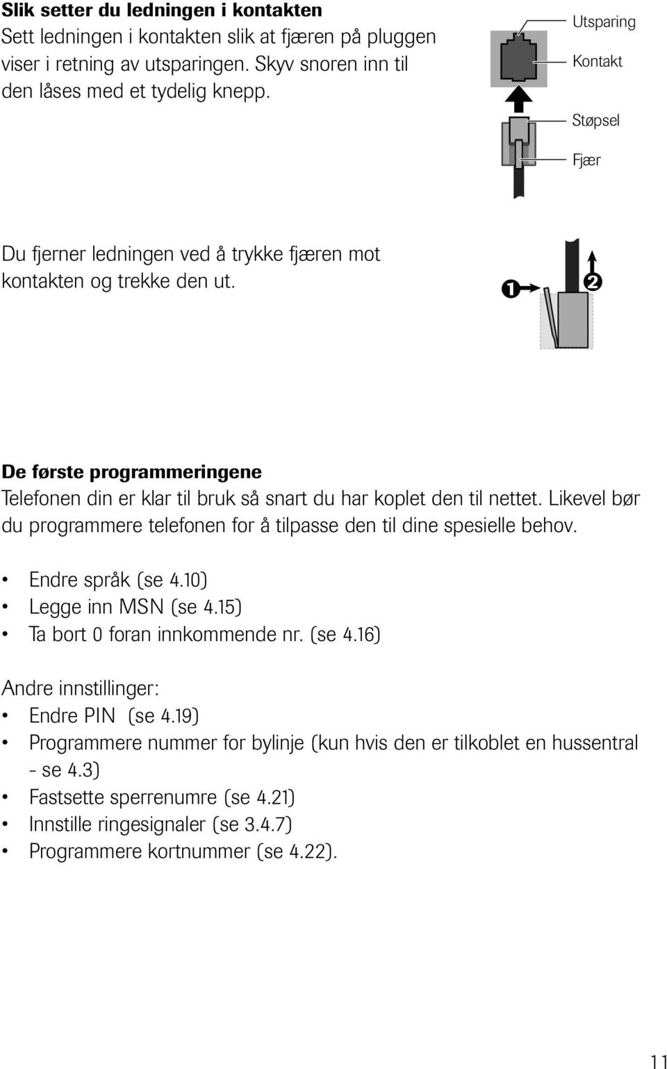 1 De første programmeringene Telefonen din er klar til bruk så snart du har koplet den til nettet. Likevel bør du programmere telefonen for å tilpasse den til dine spesielle behov.