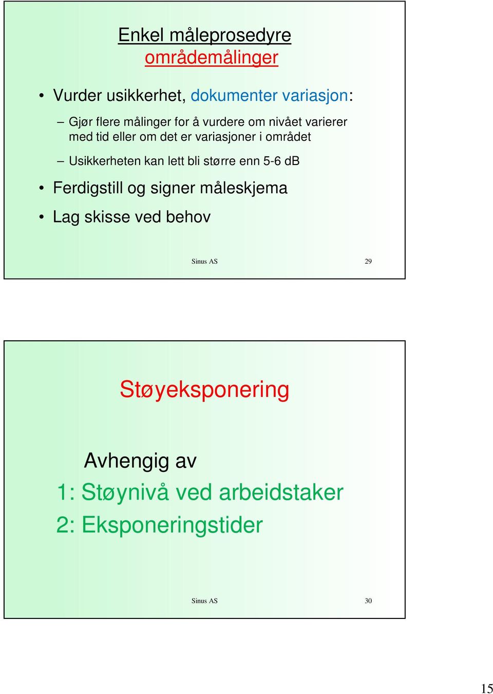 Usikkerheten kan lett bli større enn 5-6 db Ferdigstill og signer måleskjema Lag skisse ved