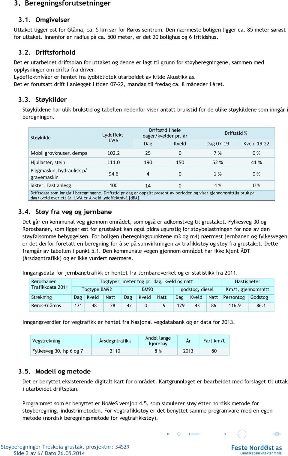 Lydeffektnivåer er hentet fra lydbibliotek utarbeidet av Kilde Akustikk as. Det er forutsatt drift i anlegget i tiden 07-22, mandag til fredag ca. 8 måneder i året. 3.