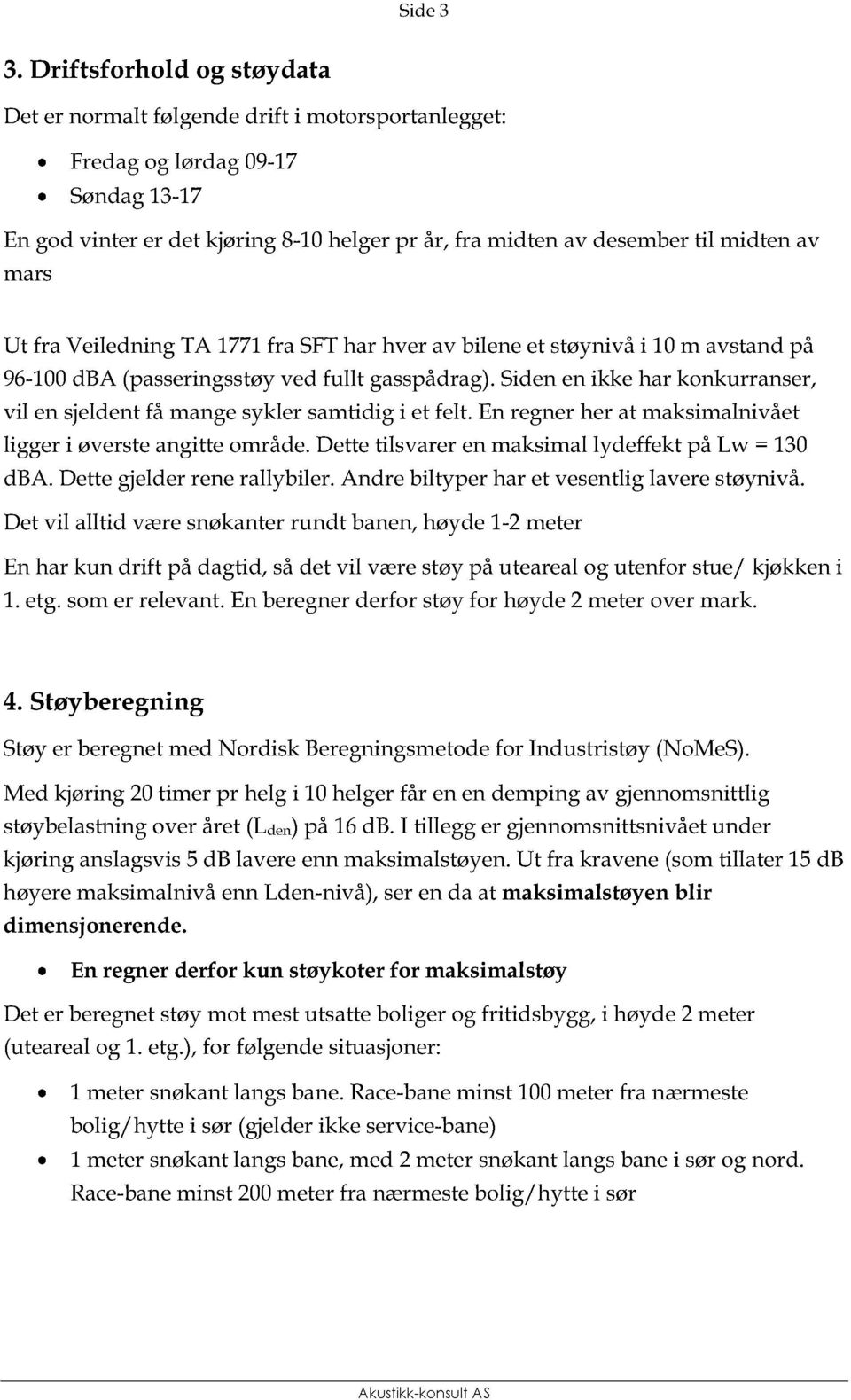 mars Ut fra Veiledning TA 1771 fra SFT har hver av bilene et støynivå i 10 m avstand på 96-100 dba (passeringsstøy ved fullt gasspådrag).