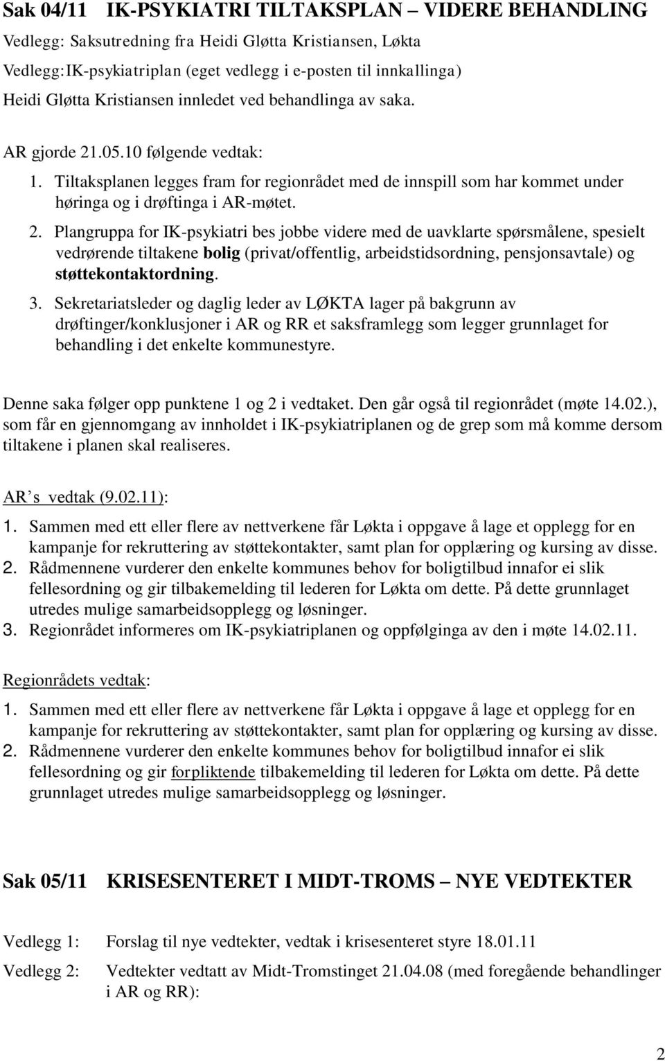 2. Plangruppa for IK-psykiatri bes jobbe videre med de uavklarte spørsmålene, spesielt vedrørende tiltakene bolig (privat/offentlig, arbeidstidsordning, pensjonsavtale) og støttekontaktordning. 3.