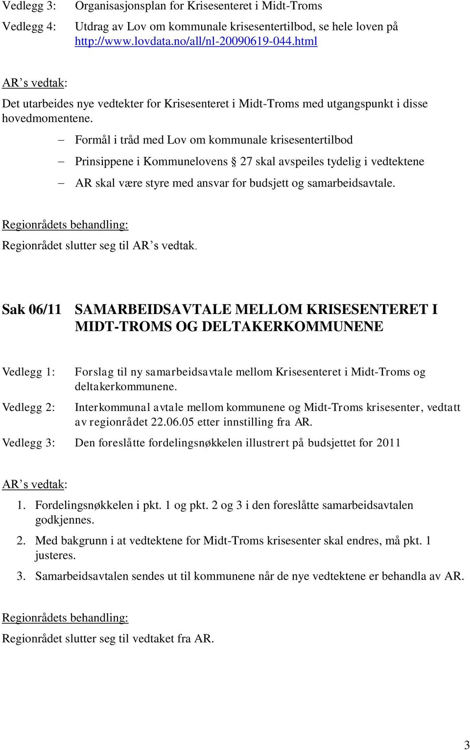 Formål i tråd med Lov om kommunale krisesentertilbod Prinsippene i Kommunelovens 27 skal avspeiles tydelig i vedtektene AR skal være styre med ansvar for budsjett og samarbeidsavtale.