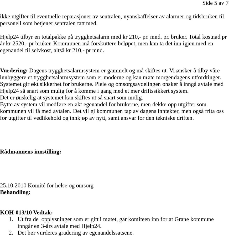 Kommunen må forskuttere beløpet, men kan ta det inn igjen med en egenandel til selvkost, altså kr 210,- pr mnd. Vurdering: Dagens trygghetsalarmsystem er gammelt og må skiftes ut.