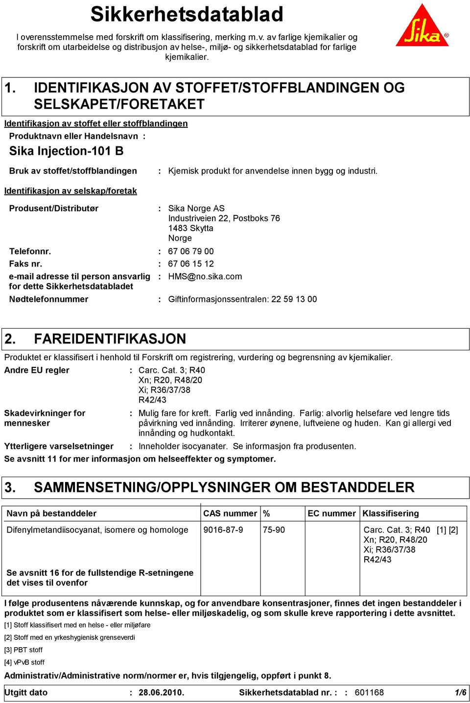 Identifikasjon av selskap/foretak Kjemisk produkt for anvendelse innen bygg og industri. Produsent/Distributør Telefonnr. 67 06 79 00 Faks nr.