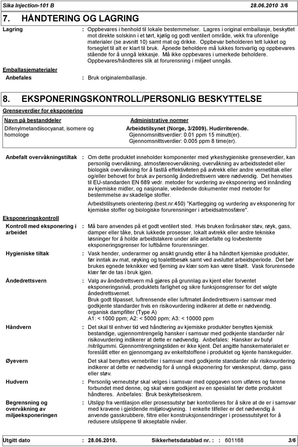 Oppbevar beholderen tett lukket og forseglet til alt er klart til bruk. Åpnede beholdere må lukkes forsvarlig og oppbevares stående for å unngå lekkasje. Må ikke oppbevares i umerkede beholdere.