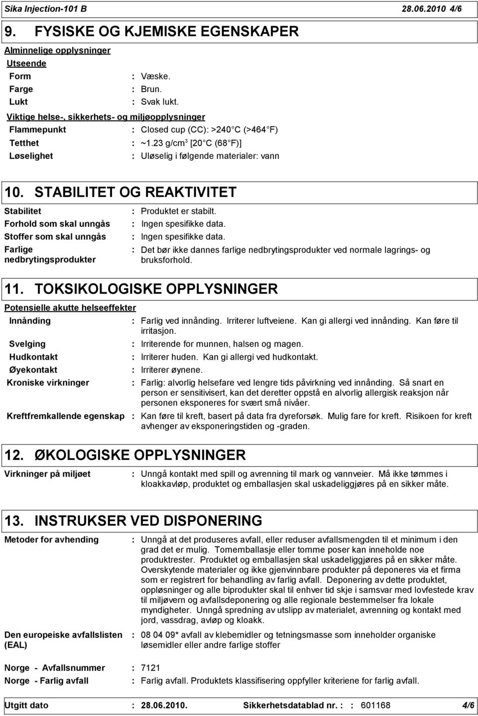 STABILITET OG REAKTIVITET Stabilitet Forhold som skal unngås Stoffer som skal unngås Farlige nedbrytingsprodukter Produktet er stabilt. Ingen spesifikke data.