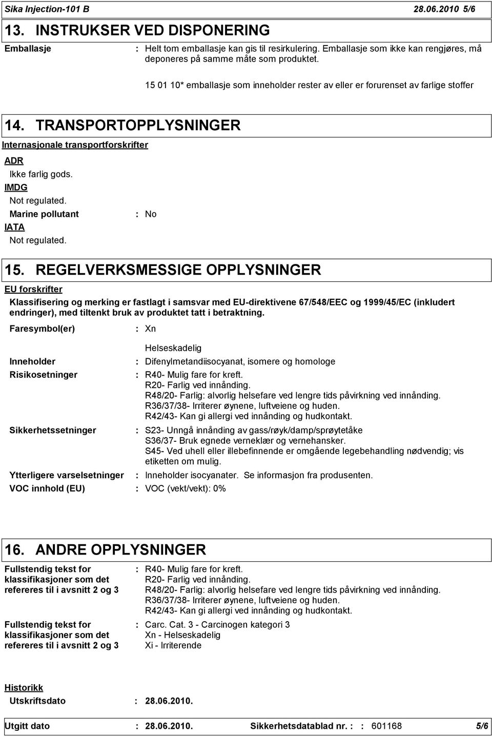 TRANSPORTOPPLYSNINGER Internasjonale transportforskrifter ADR Ikke farlig gods. IMDG Not regulated. Marine pollutant IATA Not regulated. No 15.