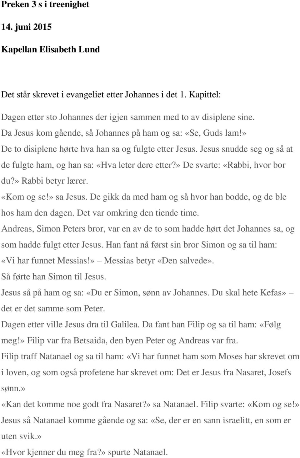 » De svarte: «Rabbi, hvor bor du?» Rabbi betyr lærer. «Kom og se!» sa Jesus. De gikk da med ham og så hvor han bodde, og de ble hos ham den dagen. Det var omkring den tiende time.