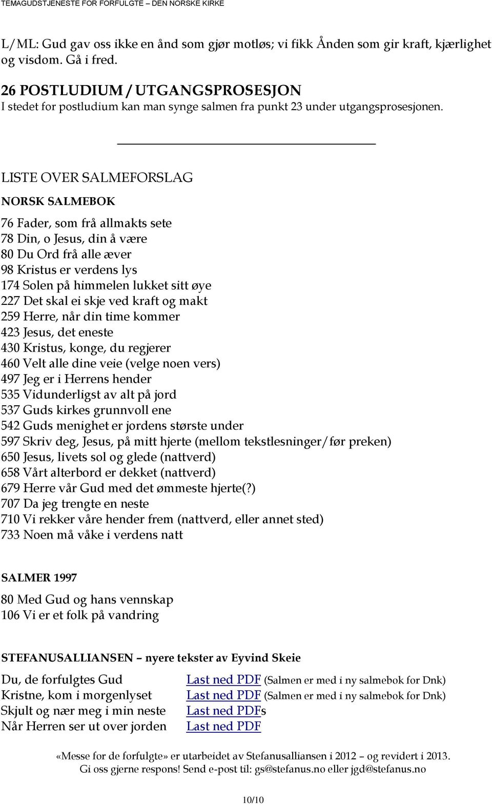 LISTE OVER SALMEFORSLAG NORSK SALMEBOK 76 Fader, som frå allmakts sete 78 Din, o Jesus, din å være 80 Du Ord frå alle æver 98 Kristus er verdens lys 174 Solen på himmelen lukket sitt øye 227 Det skal