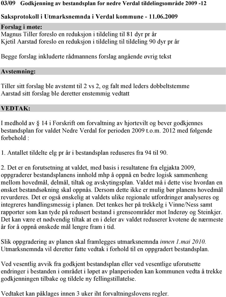 enstemmig vedtatt I medhold av 14 i Forskrift om forvaltning av hjortevilt og bever godkjennes bestandsplan for valdet Nedre Verdal for perioden 2009 t.o.m. 2012 med følgende forbehold : 1.