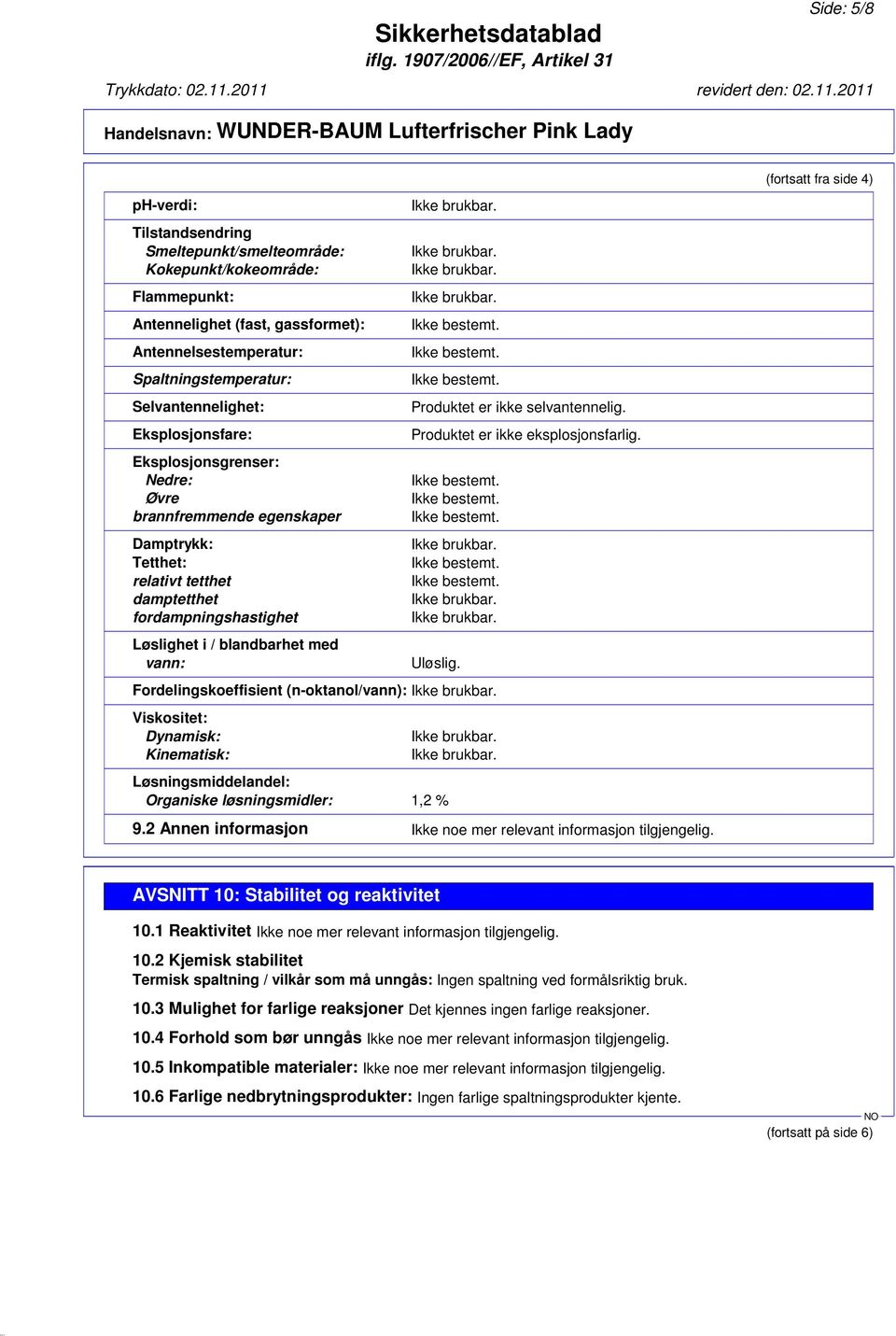 selvantennelig. Produktet er ikke eksplosjonsfarlig. Uløslig. Fordelingskoeffisient (n-oktanol/vann): Viskositet: Dynamisk: Kinematisk: Løsningsmiddelandel: Organiske løsningsmidler: 1,2 % 9.