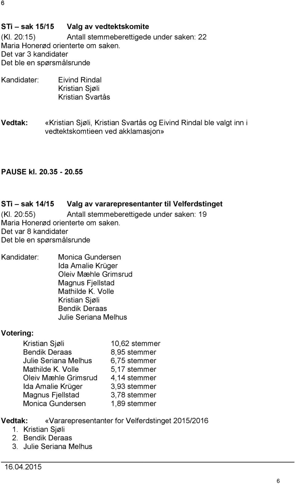 ved akklamasjon» PAUSE kl. 20.35-20.55 STi sak 14/15 Valg av vararepresentanter til Velferdstinget (Kl. 20:55) Antall stemmeberettigede under saken: 19 Maria Honerød orienterte om saken.