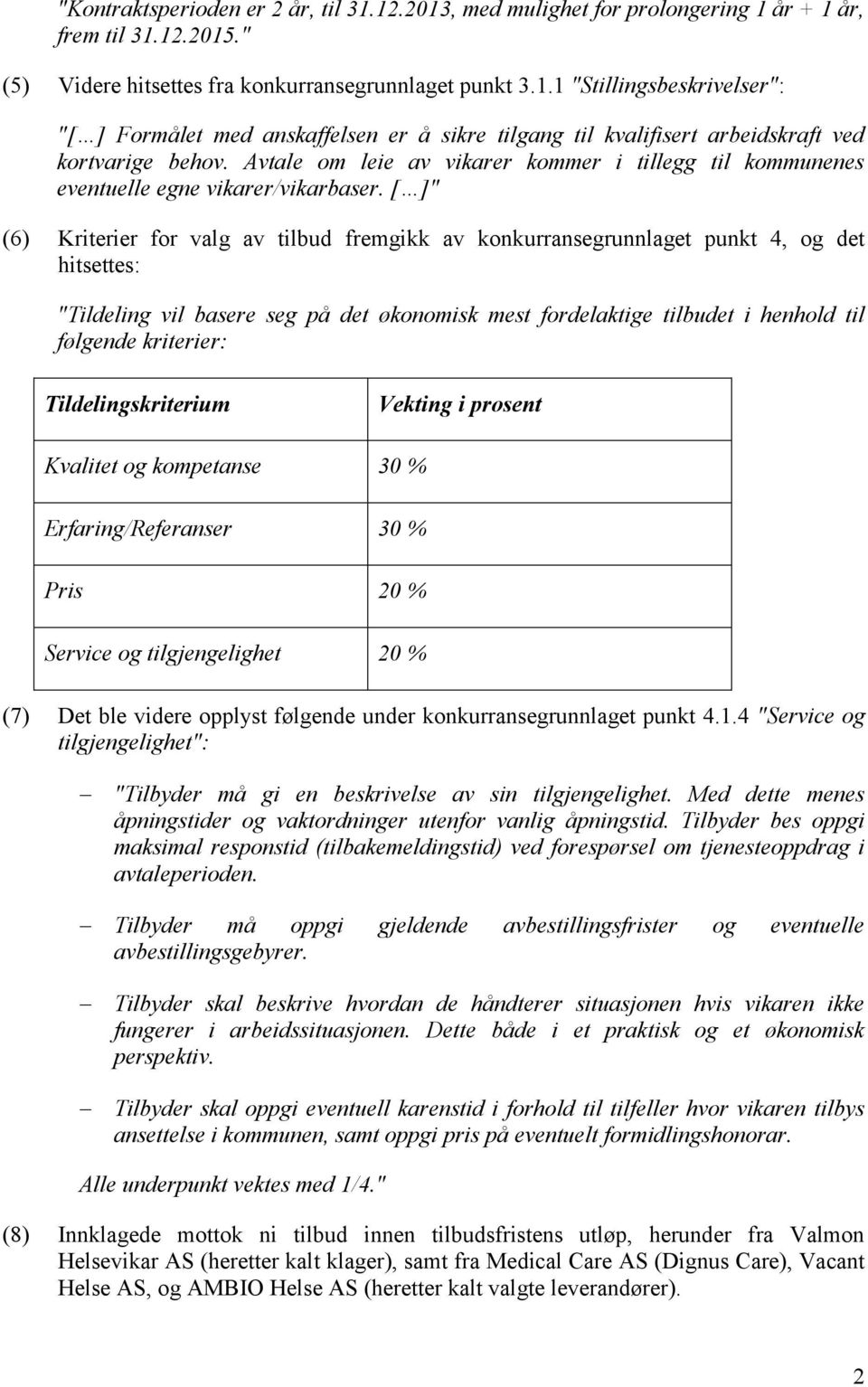 [ ]" (6) Kriterier for valg av tilbud fremgikk av konkurransegrunnlaget punkt 4, og det hitsettes: "Tildeling vil basere seg på det økonomisk mest fordelaktige tilbudet i henhold til følgende