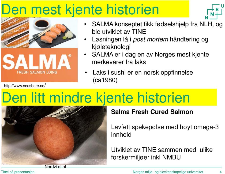 SALMA er i dag en av Norges mest kjente merkevarer fra laks Laks i sushi er en norsk oppfinnelse (ca1980) Den litt mindre kjente