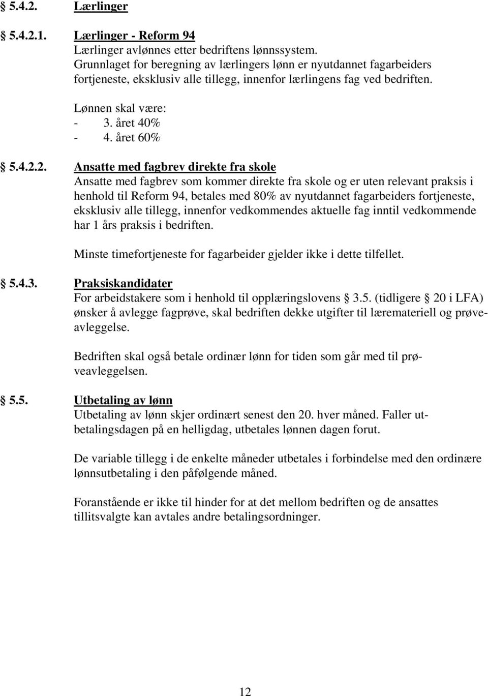 2. Ansatte med fagbrev direkte fra skole Ansatte med fagbrev som kommer direkte fra skole og er uten relevant praksis i henhold til Reform 94, betales med 80% av nyutdannet fagarbeiders fortjeneste,