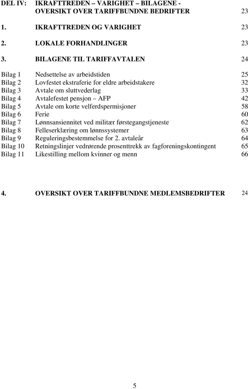 pensjon AFP 42 Bilag 5 Avtale om korte velferdspermisjoner 58 Bilag 6 Ferie 60 Bilag 7 Lønnsansiennitet ved militær førstegangstjeneste 62 Bilag 8 Felleserklæring om lønnssystemer 63