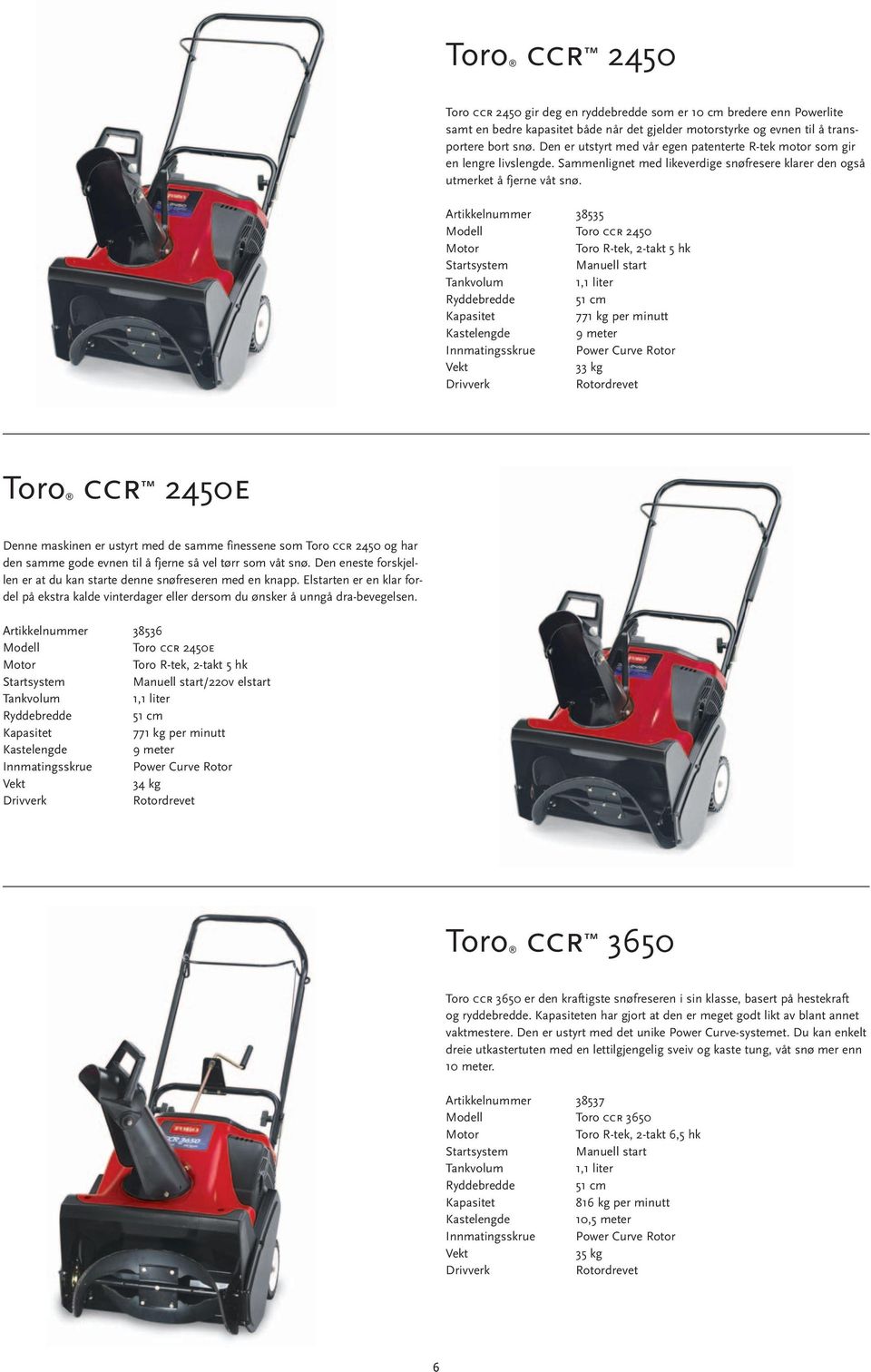 Artikkelnummer 38535 Toro ccr 2450 Toro R-tek, 2-takt 5 hk Startsystem Manuell start 1,1 liter Ryddebredde 51 cm 771 kg per minutt Kastelengde 9 meter Innmatingsskrue Power Curve Rotor 33 kg