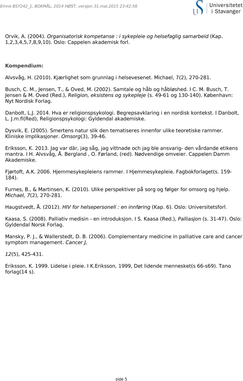 ), Religion, eksistens og sykepleje (s. 49-61 og 130-140). København: Nyt Nordisk Forlag. Danbolt, L.J. 2014. Hva er religionspsykologi. Begrepsavklaring i en nordisk kontekst. I Danbolt, L. J.m.