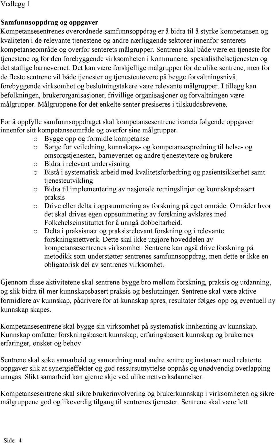 Sentrene skal både være en tjeneste for tjenestene og for den forebyggende virksomheten i kommunene, spesialisthelsetjenesten og det statlige barnevernet.