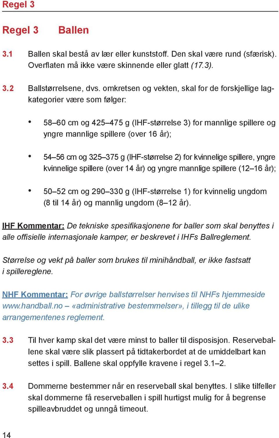 år); 54 56 cm og 325 375 g (IHF-stør rel se 2) for kvin ne li ge spil le re, yng re kvin ne li ge spil le re (over 14 år) og yng re mann li ge spil le re (12 16 år); 50 52 cm og 290 330 g (IHF-stør