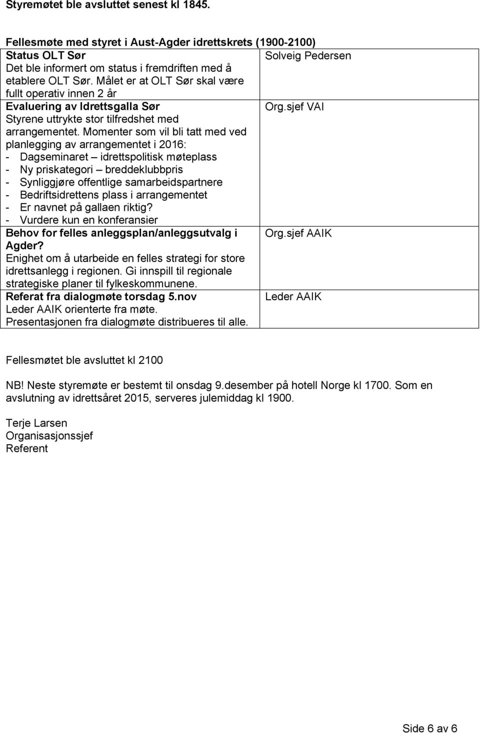 Momenter som vil bli tatt med ved planlegging av arrangementet i 2016: - Dagseminaret idrettspolitisk møteplass - Ny priskategori breddeklubbpris - Synliggjøre offentlige samarbeidspartnere -