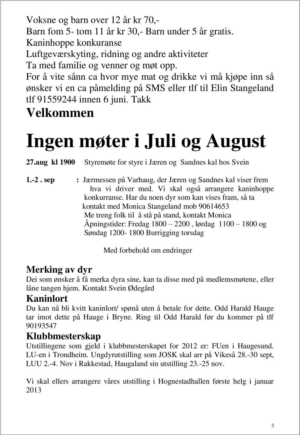 aug kl 1900 Styremøte for styre i Jæren og Sandnes kal hos Svein 1.-2. sep : Jærmessen på Varhaug, der Jæren og Sandnes kal viser frem hva vi driver med. Vi skal også arrangere kaninhoppe konkurranse.